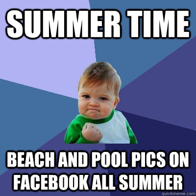 Summer time Beach and Pool pics on facebook all summer   Success Kid