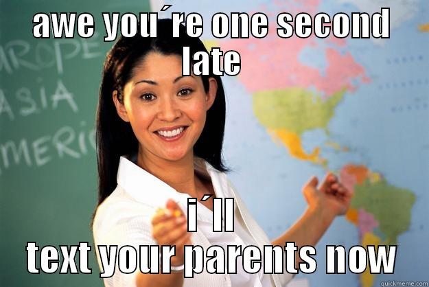 AWE YOU´RE ONE SECOND LATE I´LL TEXT YOUR PARENTS NOW Unhelpful High School Teacher
