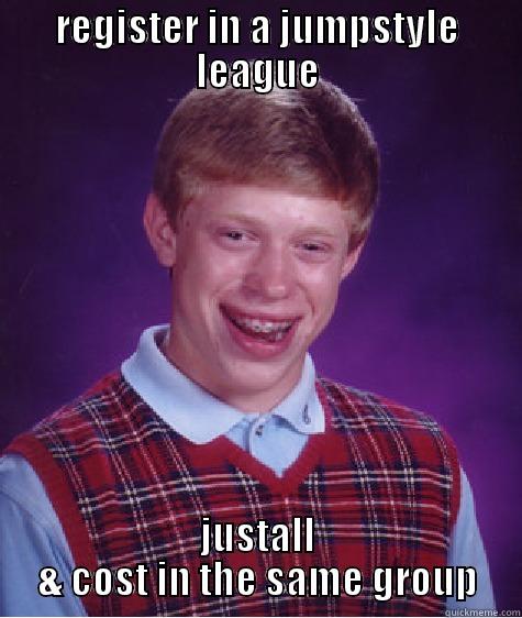 REGISTER IN A JUMPSTYLE LEAGUE JUSTALL & COST IN THE SAME GROUP Bad Luck Brian