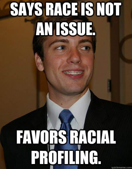 Says race is not an issue. Favors racial profiling. - Says race is not an issue. Favors racial profiling.  College Republican