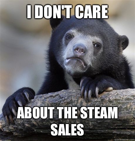 I don't care  About the Steam sales  Confession Bear