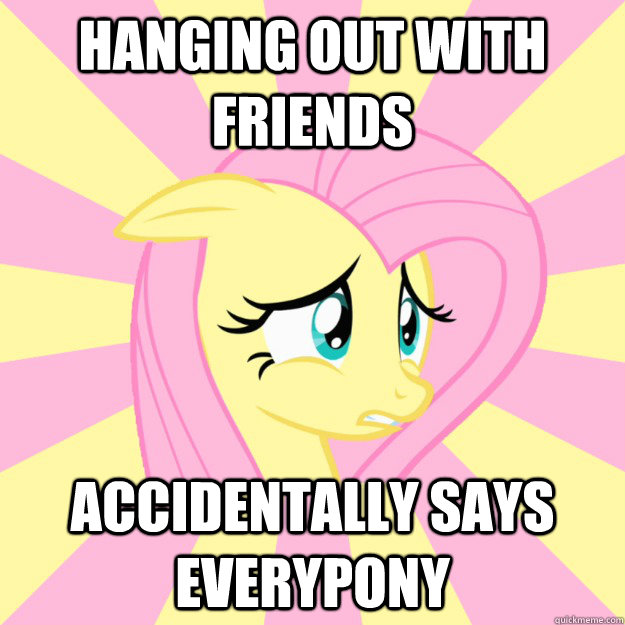 Hanging out with friends Accidentally says everypony - Hanging out with friends Accidentally says everypony  Socially awkward brony