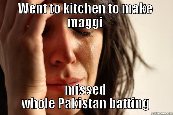 WENT TO KITCHEN TO MAKE MAGGI MISSED WHOLE PAKISTAN BATTING First World Problems