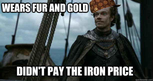 Wears fur and gold Didn't pay the iron price - Wears fur and gold Didn't pay the iron price  Scumbag Theon