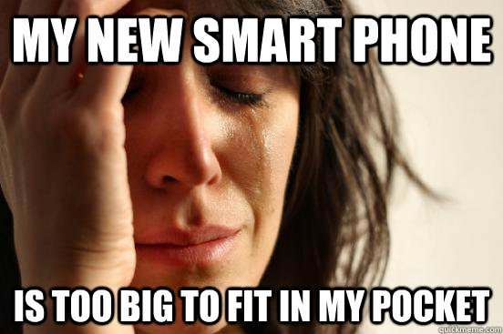 My New smart phone is too big to fit in my pocket  First World Problems