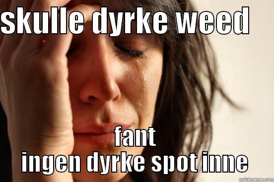 SKULLE DYRKE WEED     FANT INGEN DYRKE SPOT INNE First World Problems