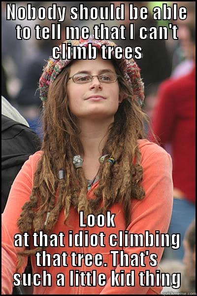 NOBODY SHOULD BE ABLE TO TELL ME THAT I CAN'T CLIMB TREES LOOK AT THAT IDIOT CLIMBING THAT TREE. THAT'S SUCH A LITTLE KID THING College Liberal