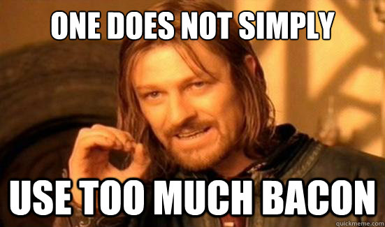 One Does Not Simply USE TOO MUCH BACON  Boromir