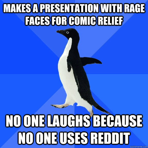 Makes a presentation with rage faces for comic relief  No one laughs because no one uses Reddit  Socially Awkward Penguin