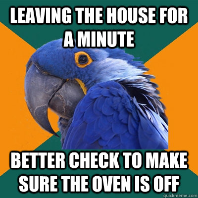 Leaving the house for a minute better check to make sure the oven is off  Paranoid Parrot