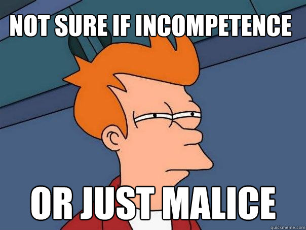 Not sure if INCOMPETENCE Or just MALICE  Futurama Fry