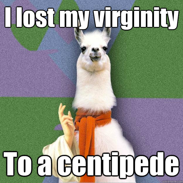 I lost my virginity To a centipede  