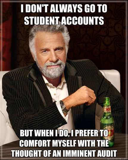 I don't always go to Student Accounts But when I do, I prefer to comfort myself with the thought of an imminent audit   The Most Interesting Man In The World