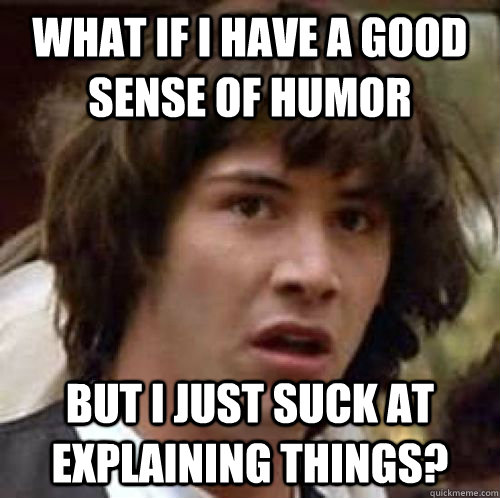 What if I have a good sense of humor  but I just suck at explaining things? - What if I have a good sense of humor  but I just suck at explaining things?  conspiracy keanu