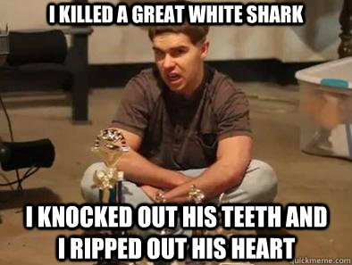 i killed a great white shark i knocked out his teeth and i ripped out his heart  