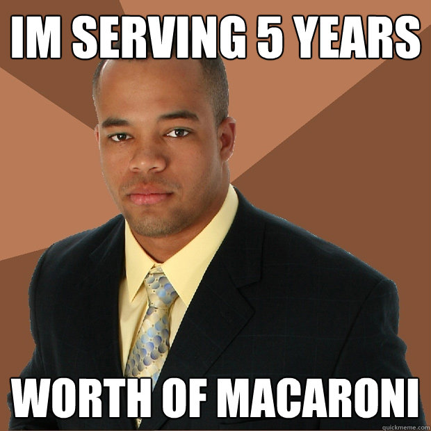 Im serving 5 years worth of macaroni  Successful Black Man