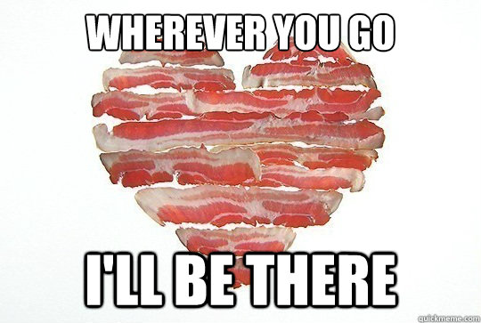 Wherever you go I'll be there - Wherever you go I'll be there  Overly Attached Bacon