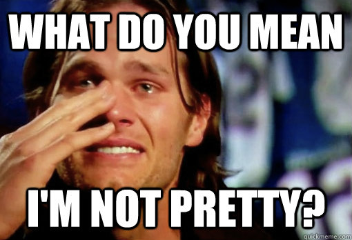 What do you mean I'm not pretty?  Crying Tom Brady