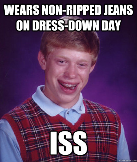 Wears non-ripped jeans on dress-down day ISS  Bad Luck Brian