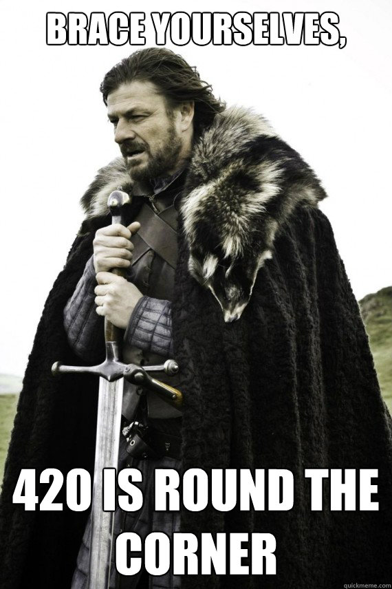 Brace yourselves, 420 is round the corner  Brace yourself