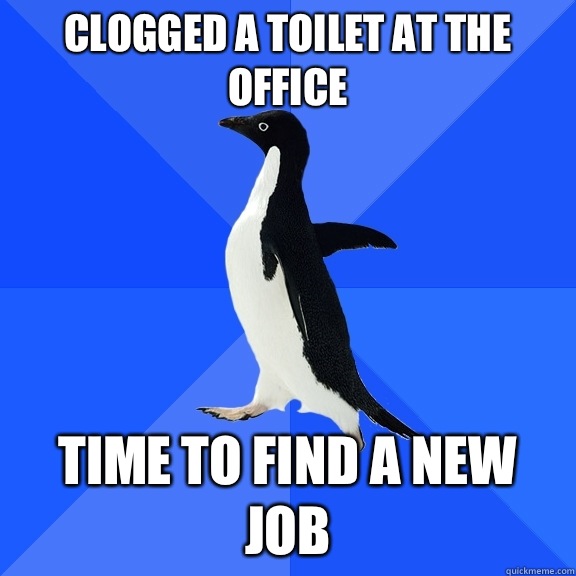 Clogged a toilet at the office Time to find a new job  Socially Awkward Penguin