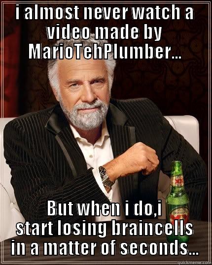 MarioTehPlumber vids - I ALMOST NEVER WATCH A VIDEO MADE BY MARIOTEHPLUMBER... BUT WHEN I DO,I START LOSING BRAINCELLS IN A MATTER OF SECONDS... The Most Interesting Man In The World