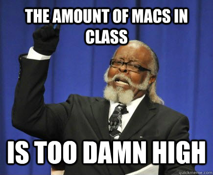 The amount of macs in class is too damn high  Too Damn High