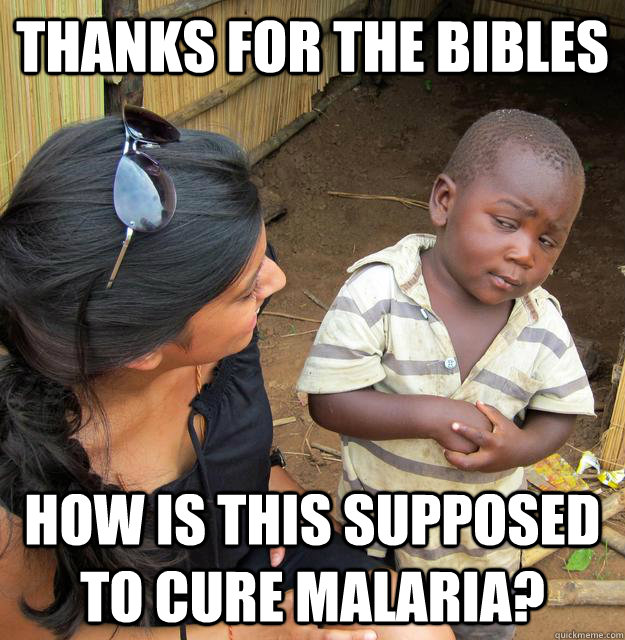 thanks for the bibles How is this supposed to cure malaria?  Skeptical 3rd World Child