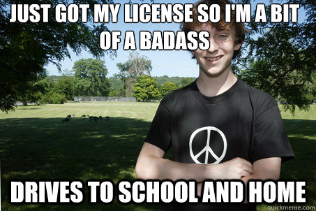 Just got my license so I'm a bit of a badass Drives to school and home  