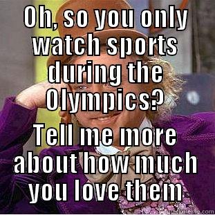 OH, SO YOU ONLY WATCH SPORTS DURING THE OLYMPICS? TELL ME MORE ABOUT HOW MUCH YOU LOVE THEM Condescending Wonka