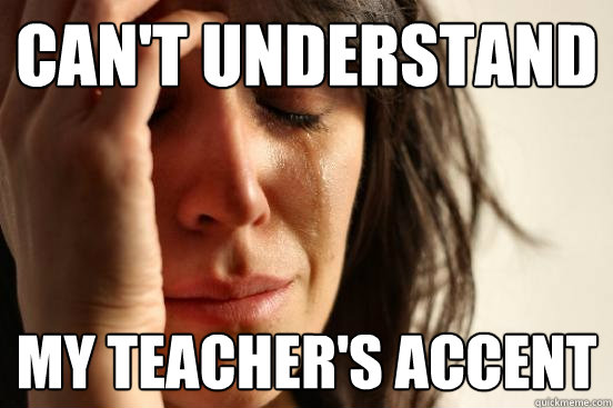 can't understand my teacher's accent  First World Problems