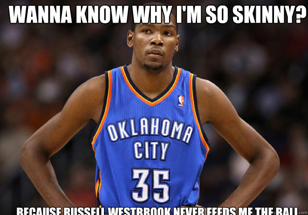 wanna know why I'm so skinny? Because Russell Westbrook never feeds me the ball - wanna know why I'm so skinny? Because Russell Westbrook never feeds me the ball  Kevin Durant