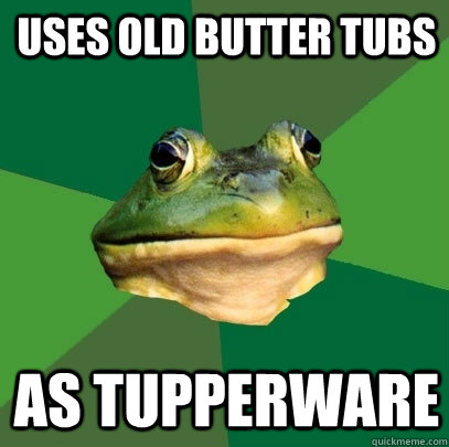 Uses old butter tubs as tupperware  Foul Bachelor Frog