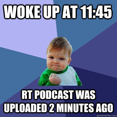 Woke up at 11:45 RT Podcast was uploaded 2 minutes ago - Woke up at 11:45 RT Podcast was uploaded 2 minutes ago  Success Kid