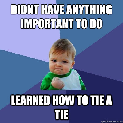 didnt have anything important to do learned how to tie a tie  Success Kid