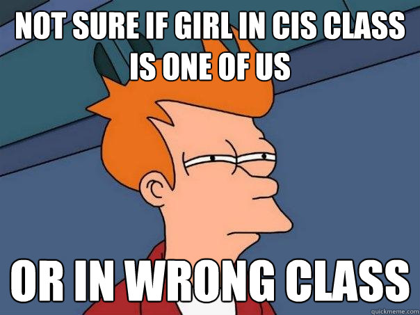 Not sure if Girl in CIS class is one of us Or in wrong class - Not sure if Girl in CIS class is one of us Or in wrong class  Futurama Fry