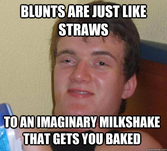 Blunts are just like straws to an imaginary milkshake that gets you baked - Blunts are just like straws to an imaginary milkshake that gets you baked  Misc