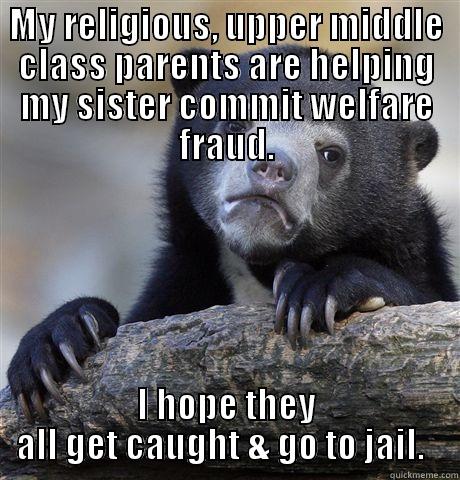 MY RELIGIOUS, UPPER MIDDLE CLASS PARENTS ARE HELPING MY SISTER COMMIT WELFARE FRAUD. I HOPE THEY ALL GET CAUGHT & GO TO JAIL.   Confession Bear