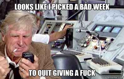Looks like I picked a bad week to quit giving a fuck  