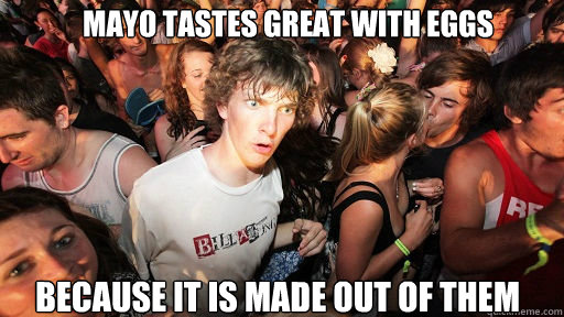 Mayo tastes great with eggs Because it is made out of them  Sudden Clarity Clarence