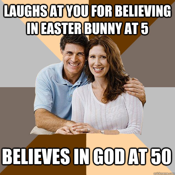 Laughs at you for believing in Easter Bunny at 5   believes in god at 50  Scumbag Parents