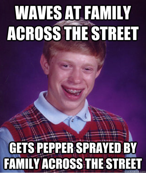 Waves at family across the street gets pepper sprayed by family across the street  Bad Luck Brian