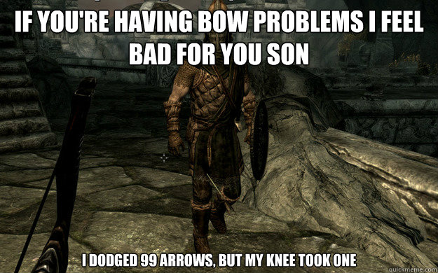 If you're having bow problems I feel bad for you son I dodged 99 arrows, but my knee took one - If you're having bow problems I feel bad for you son I dodged 99 arrows, but my knee took one  Skyrim Guard Arrow in the Knee