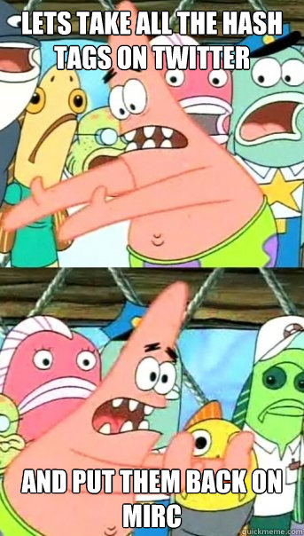 Lets take all the hash tags on twitter and put them back on mIRC - Lets take all the hash tags on twitter and put them back on mIRC  Push it somewhere else Patrick