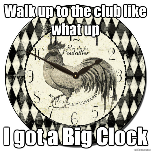 Walk up to the club like what up I got a Big Clock - Walk up to the club like what up I got a Big Clock  Thrift clock