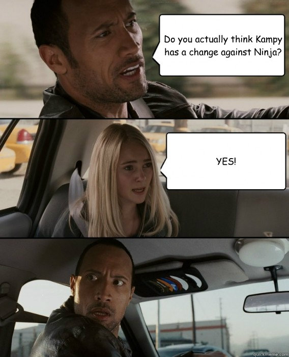 Do you actually think Kampy has a change against Ninja? YES!  The Rock Driving
