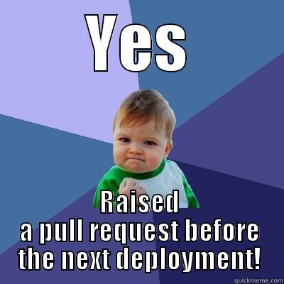 YES RAISED A PULL REQUEST BEFORE THE NEXT DEPLOYMENT! Success Kid