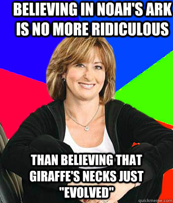 Believing in Noah's Ark is no more ridiculous  than believing that giraffe's necks just 