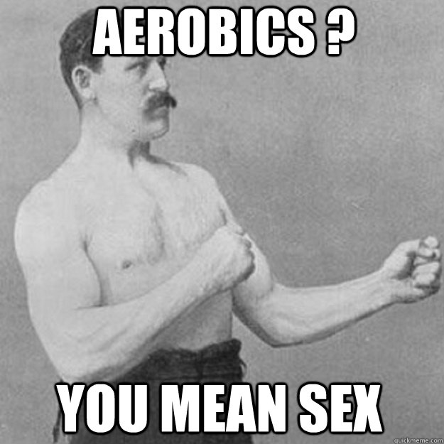 aerobics ? you mean sex - aerobics ? you mean sex  overly manly man
