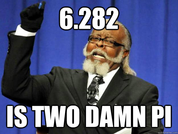6.282 is two damn pi  Toodamnhigh